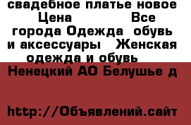 свадебное платье новое › Цена ­ 10 000 - Все города Одежда, обувь и аксессуары » Женская одежда и обувь   . Ненецкий АО,Белушье д.